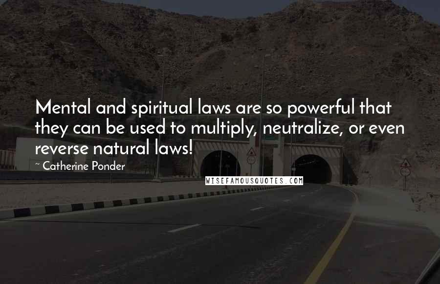 Catherine Ponder Quotes: Mental and spiritual laws are so powerful that they can be used to multiply, neutralize, or even reverse natural laws!