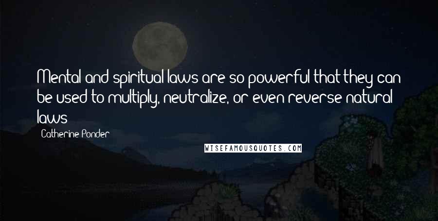 Catherine Ponder Quotes: Mental and spiritual laws are so powerful that they can be used to multiply, neutralize, or even reverse natural laws!