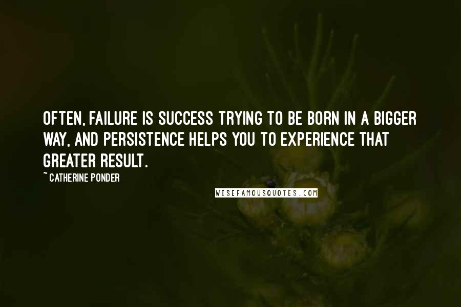 Catherine Ponder Quotes: Often, failure is success trying to be born in a bigger way, and persistence helps you to experience that greater result.