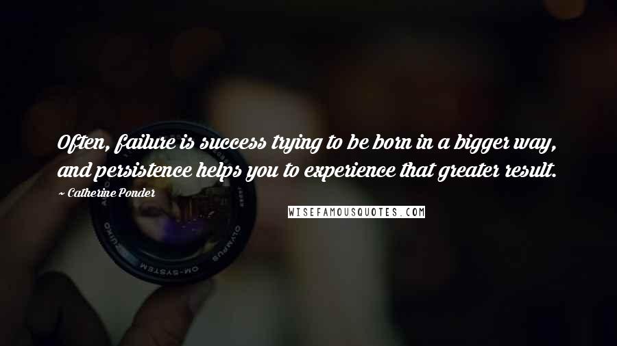 Catherine Ponder Quotes: Often, failure is success trying to be born in a bigger way, and persistence helps you to experience that greater result.