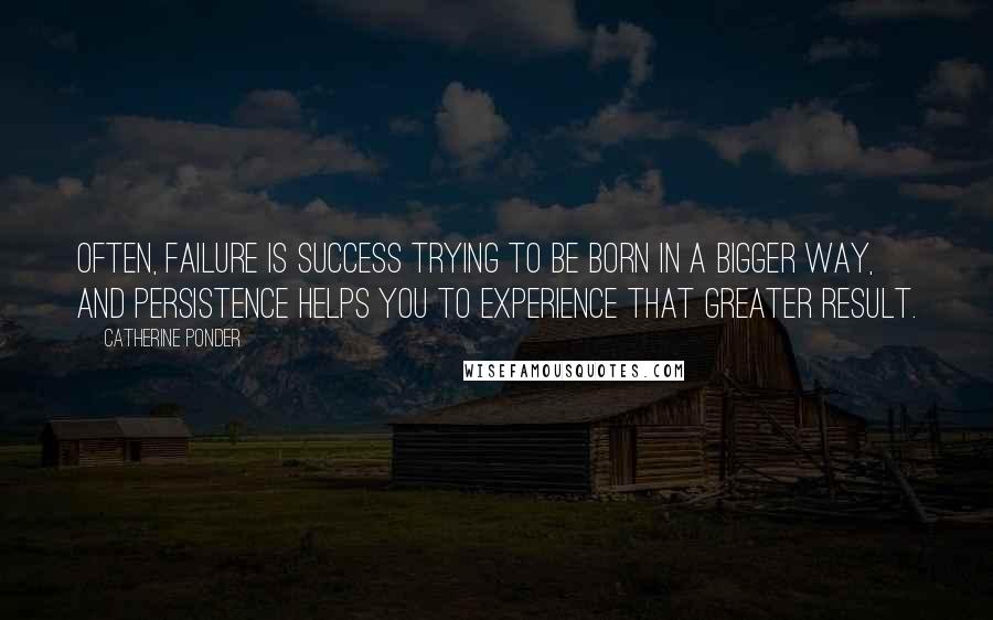 Catherine Ponder Quotes: Often, failure is success trying to be born in a bigger way, and persistence helps you to experience that greater result.