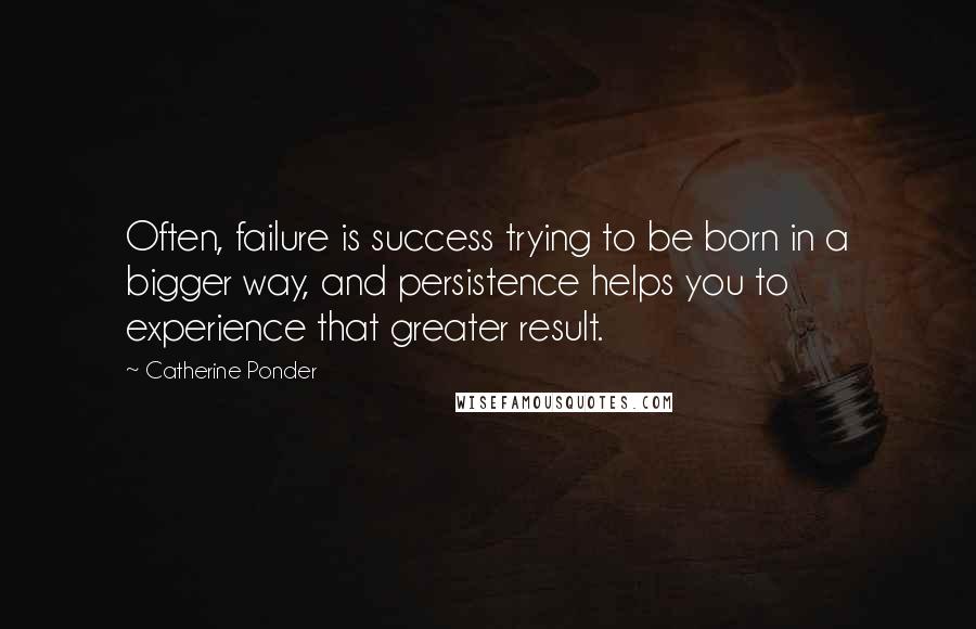 Catherine Ponder Quotes: Often, failure is success trying to be born in a bigger way, and persistence helps you to experience that greater result.