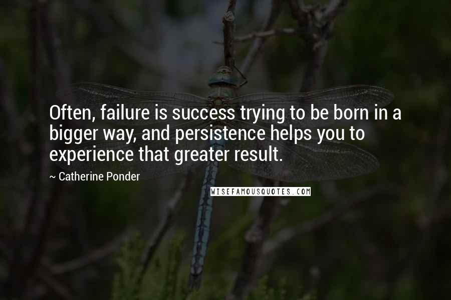 Catherine Ponder Quotes: Often, failure is success trying to be born in a bigger way, and persistence helps you to experience that greater result.
