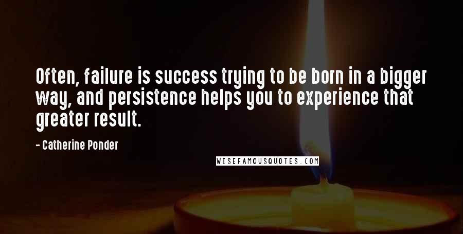 Catherine Ponder Quotes: Often, failure is success trying to be born in a bigger way, and persistence helps you to experience that greater result.