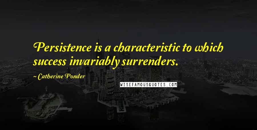Catherine Ponder Quotes: Persistence is a characteristic to which success invariably surrenders.