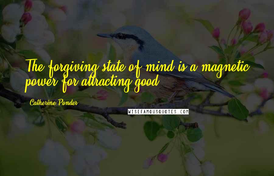 Catherine Ponder Quotes: The forgiving state of mind is a magnetic power for attracting good.