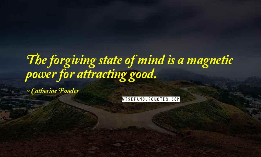 Catherine Ponder Quotes: The forgiving state of mind is a magnetic power for attracting good.