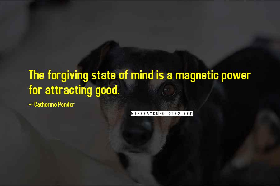 Catherine Ponder Quotes: The forgiving state of mind is a magnetic power for attracting good.