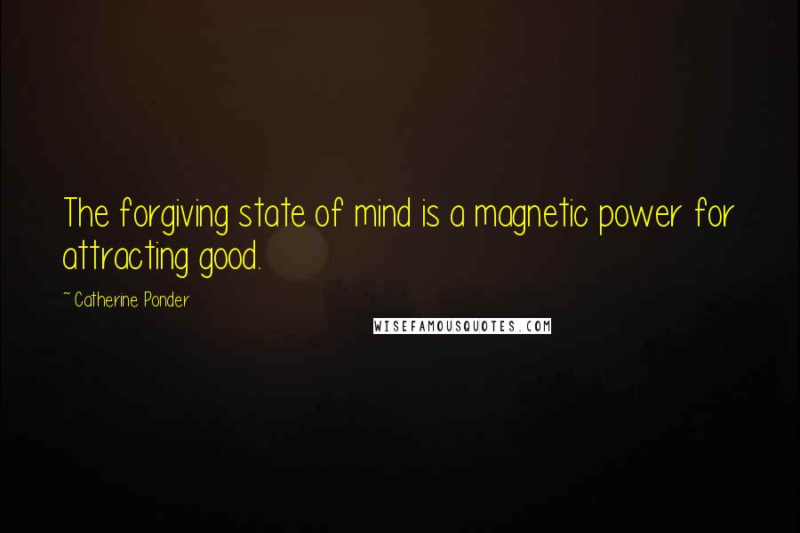 Catherine Ponder Quotes: The forgiving state of mind is a magnetic power for attracting good.