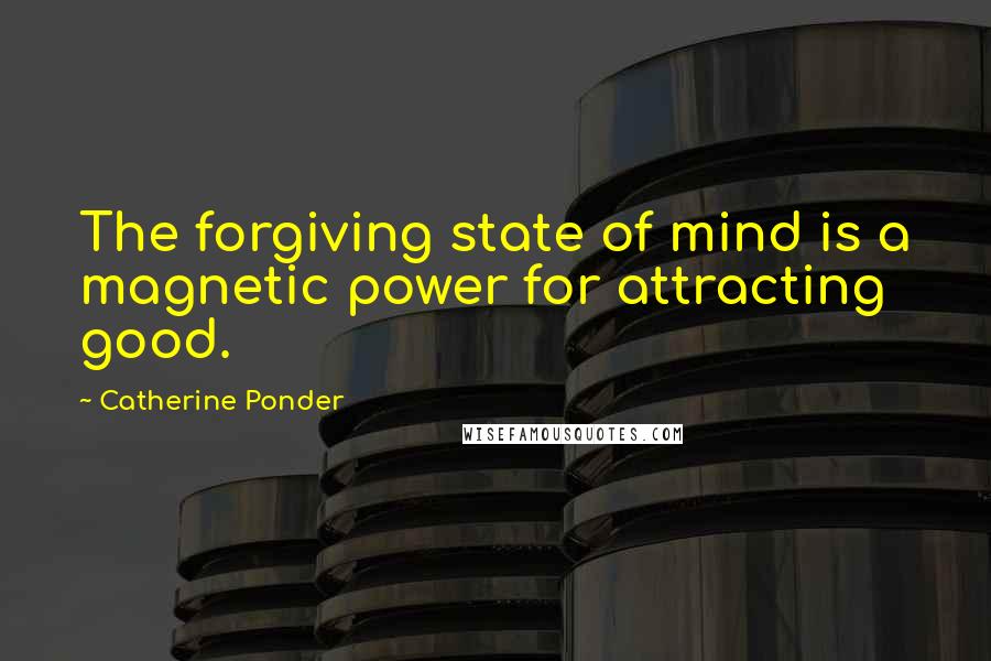 Catherine Ponder Quotes: The forgiving state of mind is a magnetic power for attracting good.