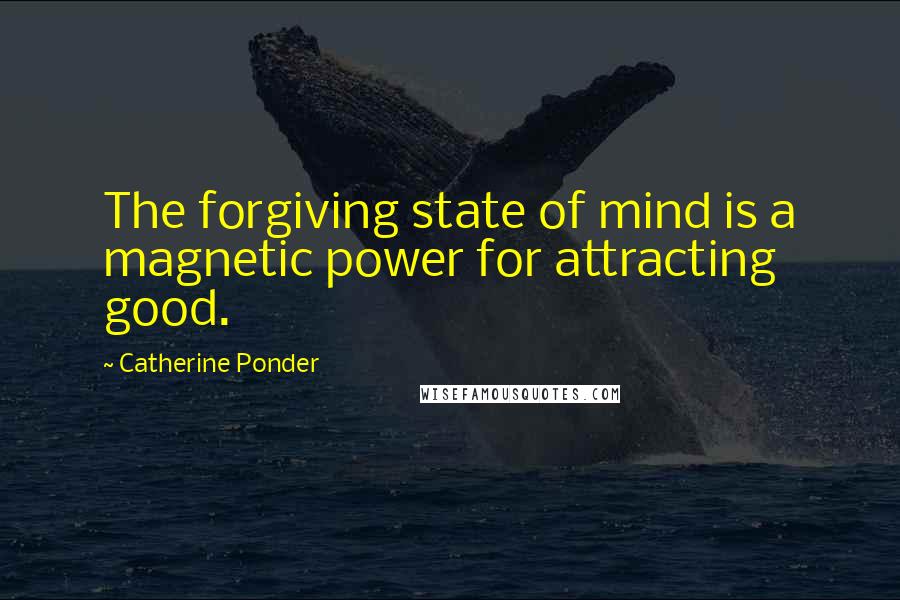 Catherine Ponder Quotes: The forgiving state of mind is a magnetic power for attracting good.