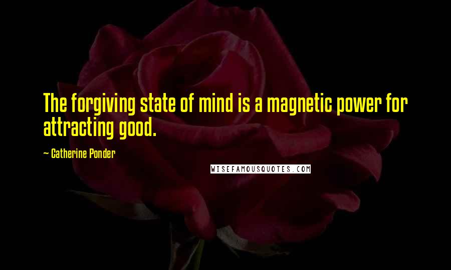 Catherine Ponder Quotes: The forgiving state of mind is a magnetic power for attracting good.