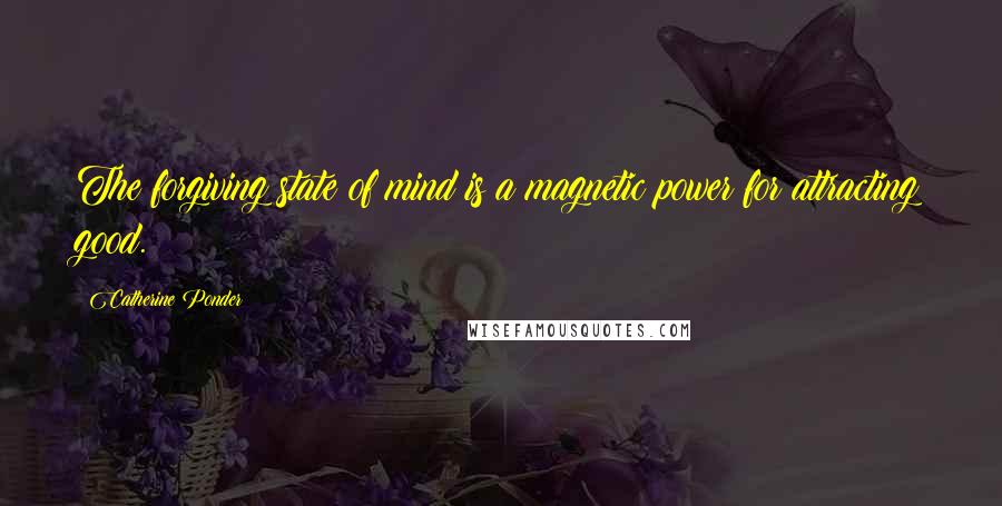 Catherine Ponder Quotes: The forgiving state of mind is a magnetic power for attracting good.