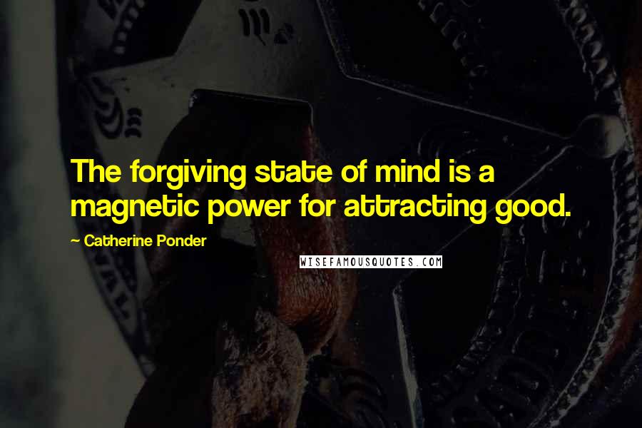 Catherine Ponder Quotes: The forgiving state of mind is a magnetic power for attracting good.
