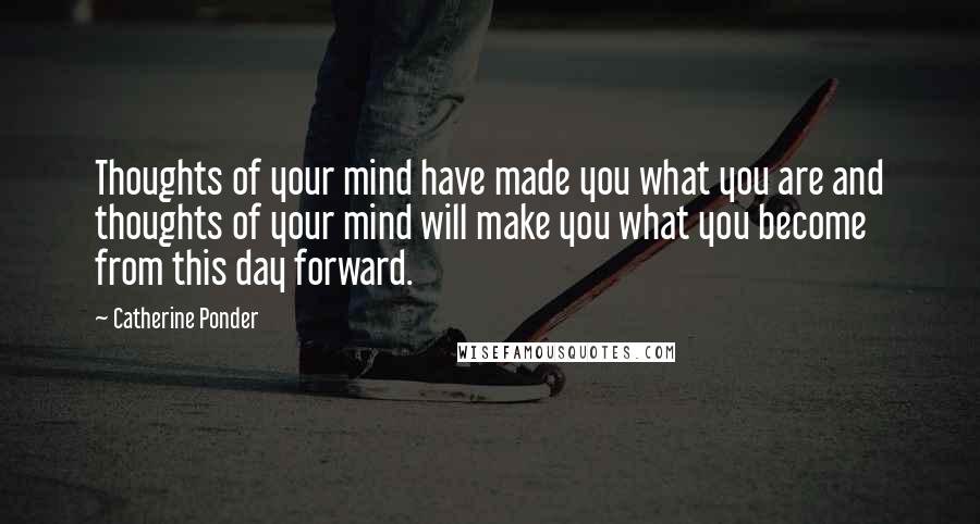 Catherine Ponder Quotes: Thoughts of your mind have made you what you are and thoughts of your mind will make you what you become from this day forward.