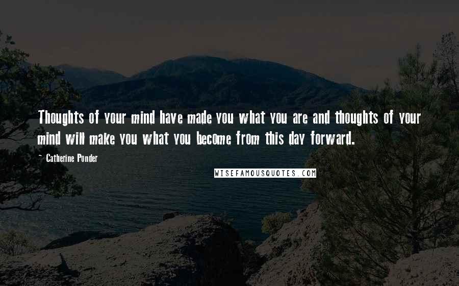 Catherine Ponder Quotes: Thoughts of your mind have made you what you are and thoughts of your mind will make you what you become from this day forward.