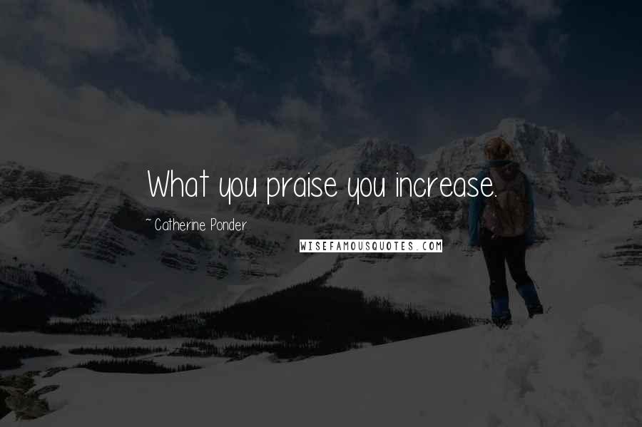 Catherine Ponder Quotes: What you praise you increase.