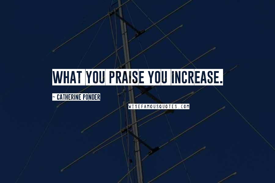 Catherine Ponder Quotes: What you praise you increase.