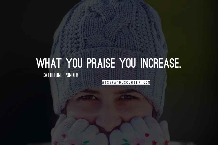 Catherine Ponder Quotes: What you praise you increase.