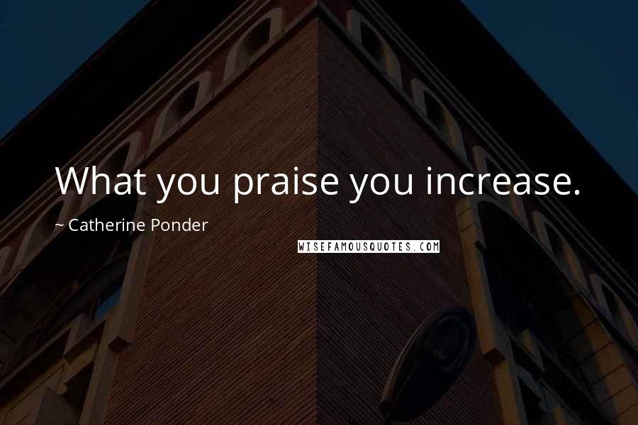 Catherine Ponder Quotes: What you praise you increase.