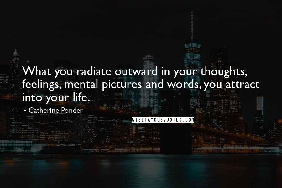 Catherine Ponder Quotes: What you radiate outward in your thoughts, feelings, mental pictures and words, you attract into your life.