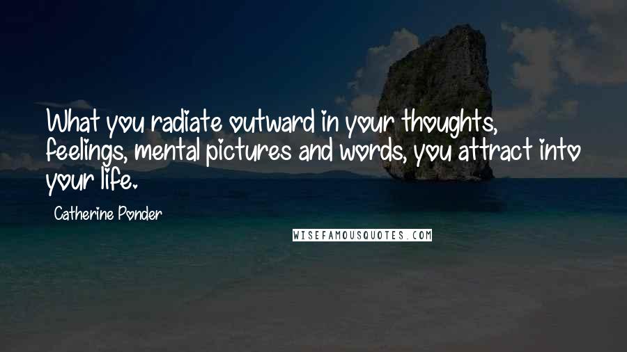 Catherine Ponder Quotes: What you radiate outward in your thoughts, feelings, mental pictures and words, you attract into your life.
