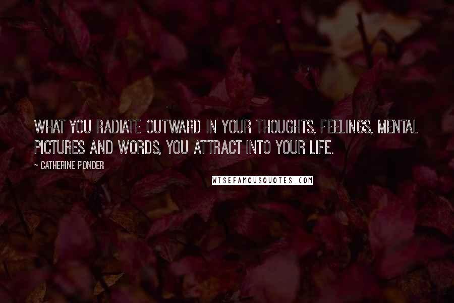 Catherine Ponder Quotes: What you radiate outward in your thoughts, feelings, mental pictures and words, you attract into your life.