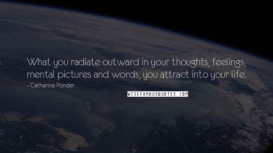 Catherine Ponder Quotes: What you radiate outward in your thoughts, feelings, mental pictures and words, you attract into your life.