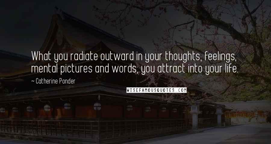 Catherine Ponder Quotes: What you radiate outward in your thoughts, feelings, mental pictures and words, you attract into your life.