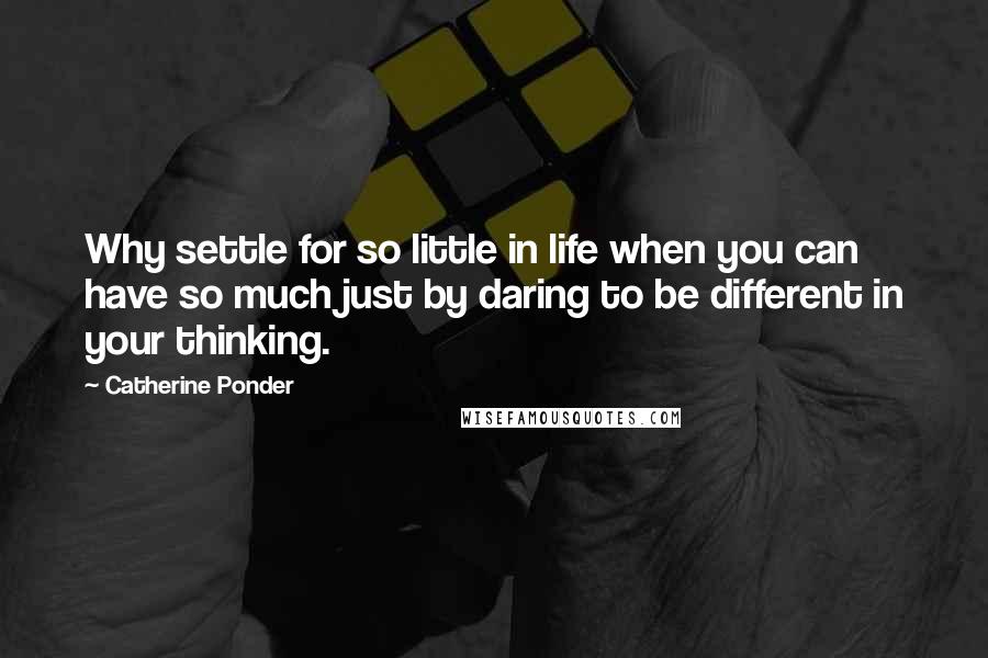 Catherine Ponder Quotes: Why settle for so little in life when you can have so much just by daring to be different in your thinking.