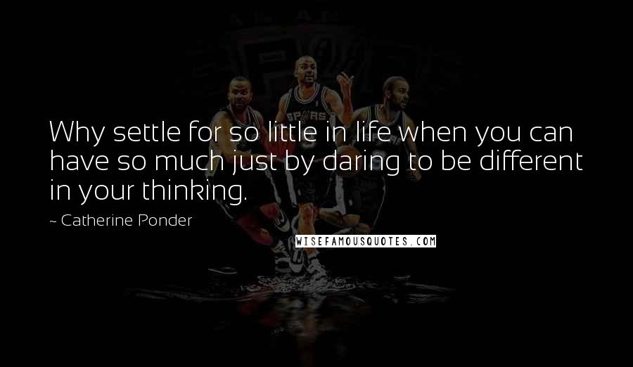 Catherine Ponder Quotes: Why settle for so little in life when you can have so much just by daring to be different in your thinking.