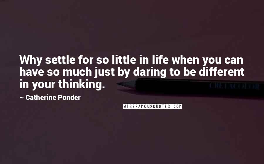 Catherine Ponder Quotes: Why settle for so little in life when you can have so much just by daring to be different in your thinking.