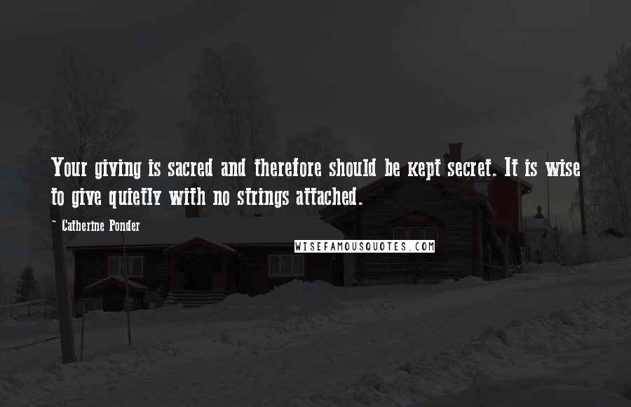 Catherine Ponder Quotes: Your giving is sacred and therefore should be kept secret. It is wise to give quietly with no strings attached.