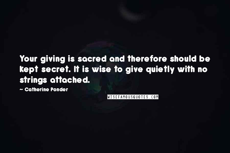 Catherine Ponder Quotes: Your giving is sacred and therefore should be kept secret. It is wise to give quietly with no strings attached.