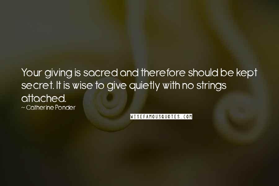 Catherine Ponder Quotes: Your giving is sacred and therefore should be kept secret. It is wise to give quietly with no strings attached.