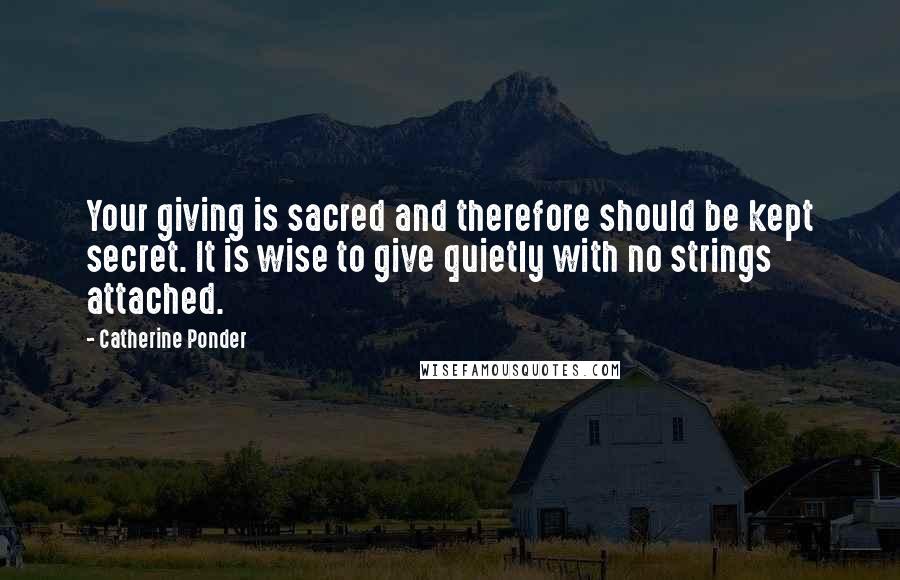 Catherine Ponder Quotes: Your giving is sacred and therefore should be kept secret. It is wise to give quietly with no strings attached.