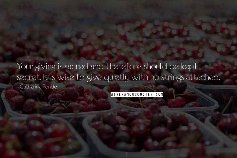 Catherine Ponder Quotes: Your giving is sacred and therefore should be kept secret. It is wise to give quietly with no strings attached.