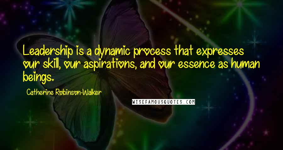 Catherine Robinson-Walker Quotes: Leadership is a dynamic process that expresses our skill, our aspirations, and our essence as human beings.