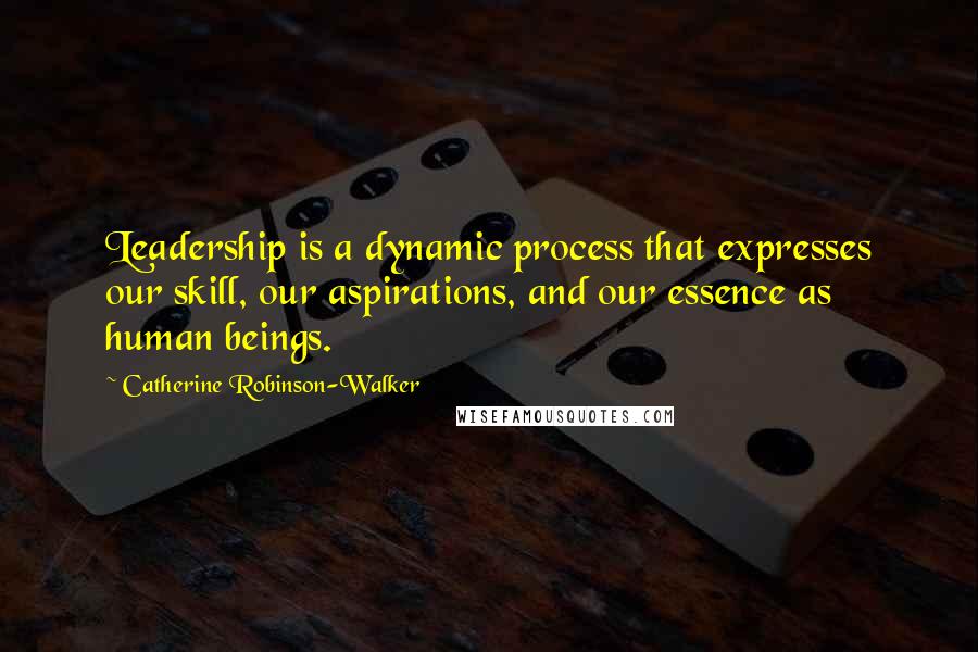 Catherine Robinson-Walker Quotes: Leadership is a dynamic process that expresses our skill, our aspirations, and our essence as human beings.