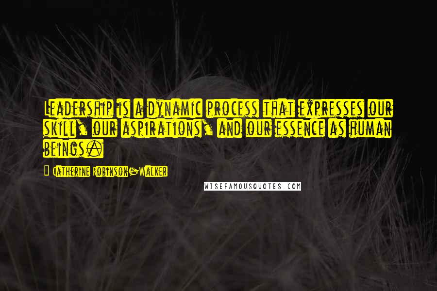 Catherine Robinson-Walker Quotes: Leadership is a dynamic process that expresses our skill, our aspirations, and our essence as human beings.