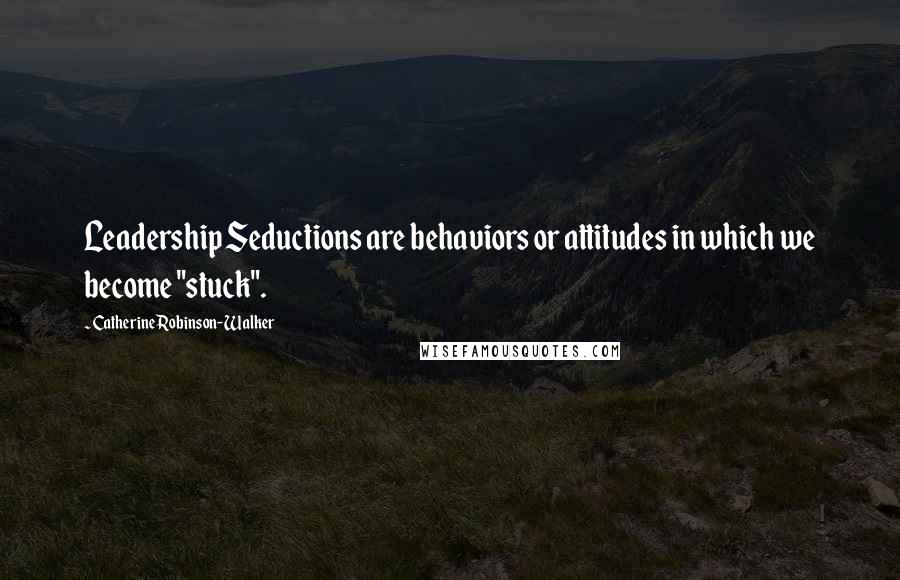 Catherine Robinson-Walker Quotes: Leadership Seductions are behaviors or attitudes in which we become "stuck".