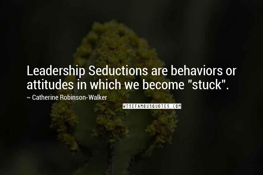 Catherine Robinson-Walker Quotes: Leadership Seductions are behaviors or attitudes in which we become "stuck".