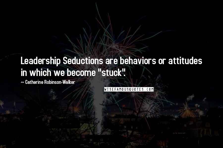 Catherine Robinson-Walker Quotes: Leadership Seductions are behaviors or attitudes in which we become "stuck".