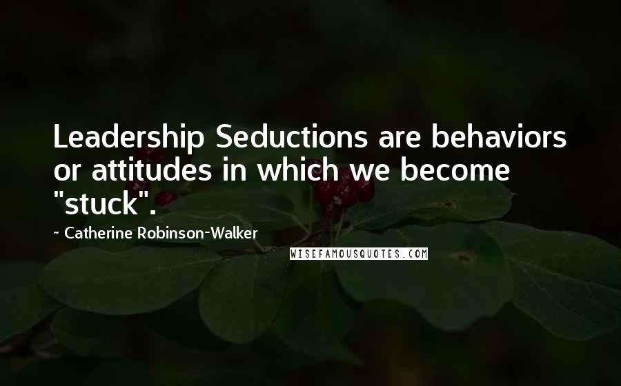 Catherine Robinson-Walker Quotes: Leadership Seductions are behaviors or attitudes in which we become "stuck".