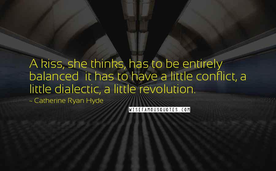Catherine Ryan Hyde Quotes: A kiss, she thinks, has to be entirely balanced it has to have a little conflict, a little dialectic, a little revolution.