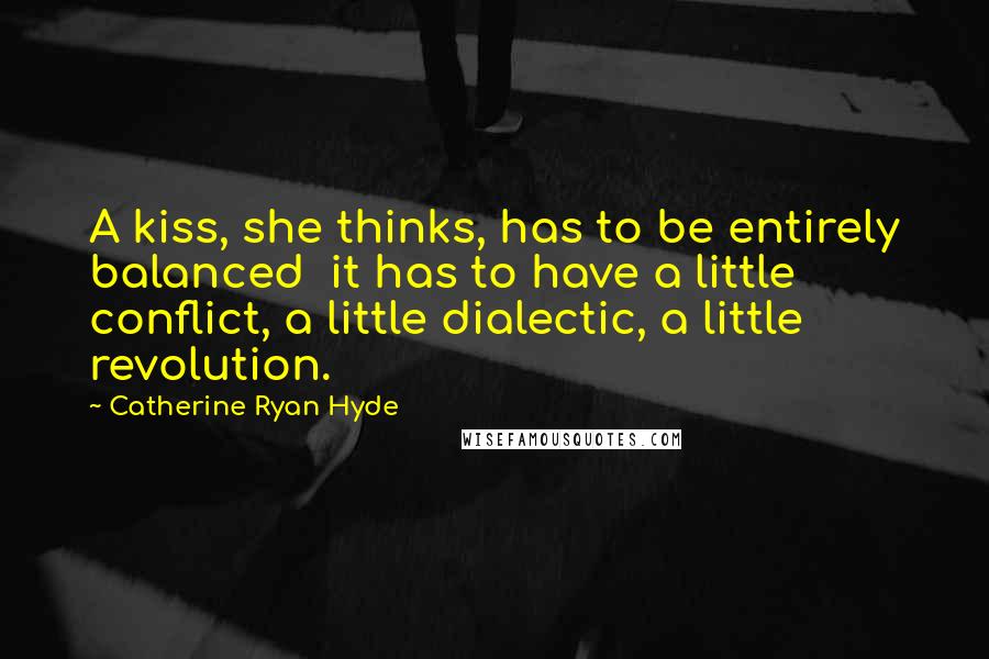 Catherine Ryan Hyde Quotes: A kiss, she thinks, has to be entirely balanced it has to have a little conflict, a little dialectic, a little revolution.