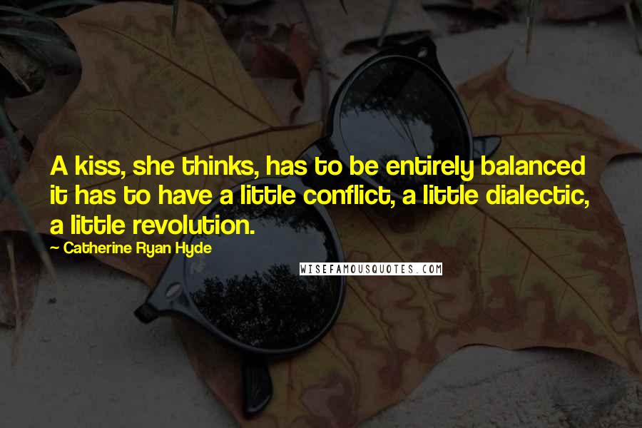 Catherine Ryan Hyde Quotes: A kiss, she thinks, has to be entirely balanced it has to have a little conflict, a little dialectic, a little revolution.