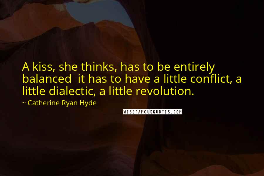 Catherine Ryan Hyde Quotes: A kiss, she thinks, has to be entirely balanced it has to have a little conflict, a little dialectic, a little revolution.