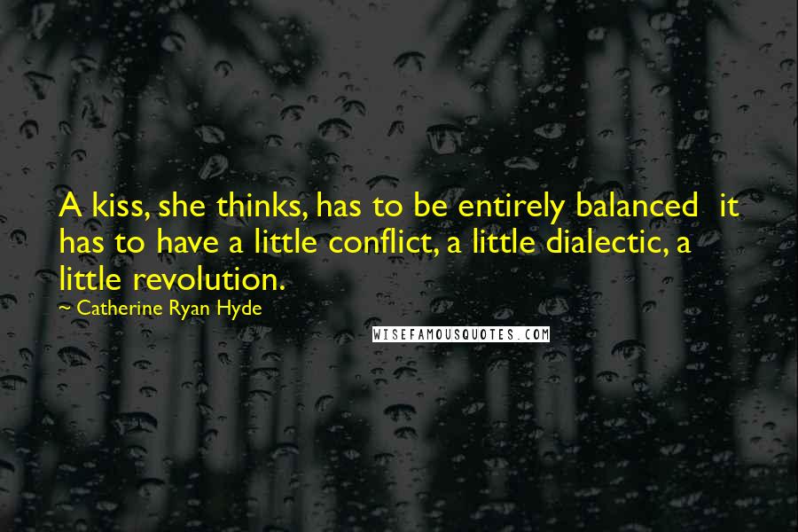 Catherine Ryan Hyde Quotes: A kiss, she thinks, has to be entirely balanced it has to have a little conflict, a little dialectic, a little revolution.