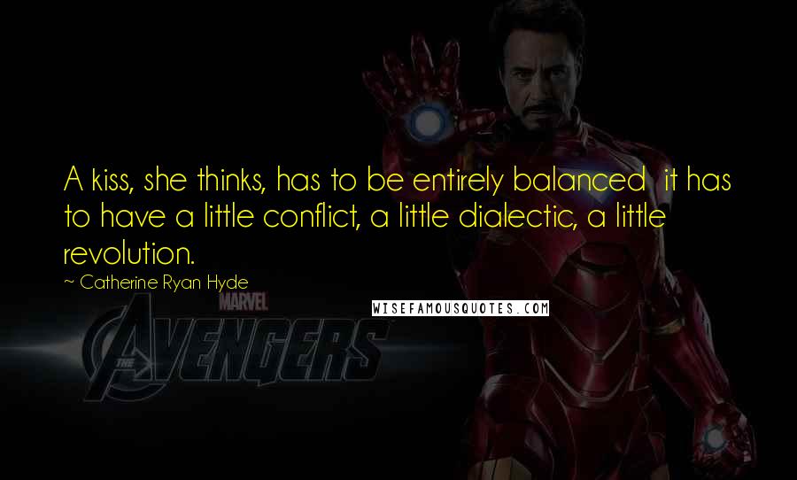 Catherine Ryan Hyde Quotes: A kiss, she thinks, has to be entirely balanced it has to have a little conflict, a little dialectic, a little revolution.